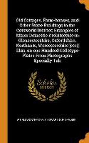 Old Cottages, Farm-houses, and Other Stone Buildings in the Cotsworld District; Examples of Minor Domestic Architecture in Gloucestershire, Oxfordshir de W. Galsworthy Davie