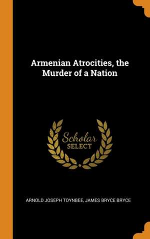 Armenian Atrocities, the Murder of a Nation de Arnold Joseph Toynbee