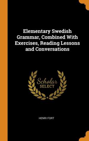 Elementary Swedish Grammar, Combined With Exercises, Reading Lessons and Conversations de Henri Fort