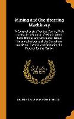 Mining and Ore-dressing Machinery: A Comprehensive Treatise Dealing With the Modern Practice of Winning Both Metalliferous and Non-metalliferous Miner de Charles G. Warnford Lock