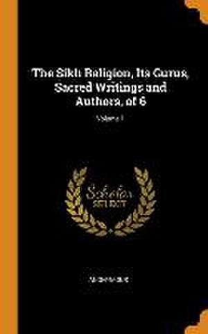 The Sikh Religion, Its Gurus, Sacred Writings and Authors, of 6; Volume 1 de Anonymous