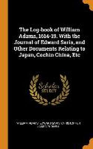 The Log-book of William Adams, 1614-19. With the Journal of Edward Saris, and Other Documents Relating to Japan, Cochin China, Etc de William Adams