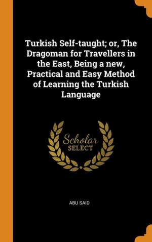 Turkish Self-taught; or, The Dragoman for Travellers in the East, Being a new, Practical and Easy Method of Learning the Turkish Language de Abu Said