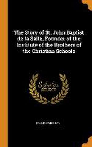 The Story of St. John Baptist de la Salle, Founder of the Institute of the Brothers of the Christian Schools de Francis Meehan