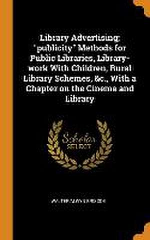 Library Advertising; publicity Methods for Public Libraries, Library-work With Children, Rural Library Schemes, &c., With a Chapter on the Cinema and de Walter Alwyn Briscoe