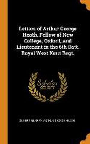 Letters of Arthur George Heath, Fellow of New College, Oxford, and Lieutenant in the 6th Batt. Royal West Kent Regt. de Gilbert Murray