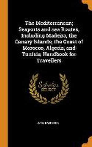 The Mediterranean; Seaports and sea Routes, Including Madeira, the Canary Islands, the Coast of Morocco, Algeria, and Tunisia; Handbook for Travellers de Karl Baedeker