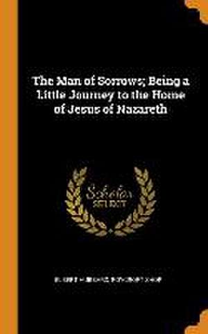 The Man of Sorrows; Being a Little Journey to the Home of Jesus of Nazareth de Elbert Hubbard