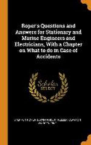 Roper's Questions and Answers for Stationary and Marine Engineers and Electricians, With a Chapter on What to do in Case of Accidents de Stephen Roper