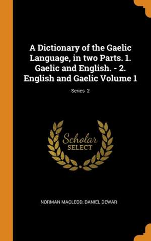 A Dictionary of the Gaelic Language, in two Parts. 1. Gaelic and English. - 2. English and Gaelic Volume 1; Series 2 de Norman Macleod