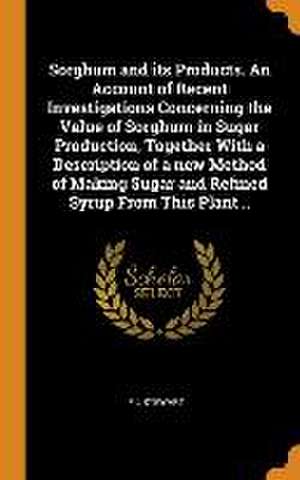 Sorghum and its Products. An Account of Recent Investigations Concerning the Value of Sorghum in Sugar Production, Together With a Description of a ne de F. L. Stewart