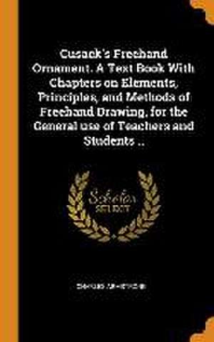 Cusack's Freehand Ornament. A Text Book With Chapters on Elements, Principles, and Methods of Freehand Drawing, for the General use of Teachers and St de Charles Armstrong