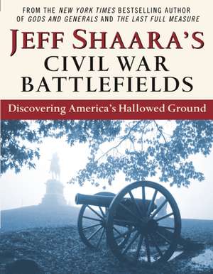 Jeff Shaara's Civil War Battlefields: Discovering America's Hallowed Ground de Jeff Shaara