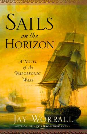 Sails on the Horizon: A Novel of the Napoleonic Wars de Jay Worrall