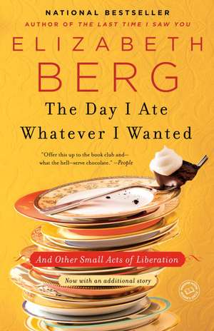 The Day I Ate Whatever I Wanted: And Other Small Acts of Liberation de Elizabeth Berg