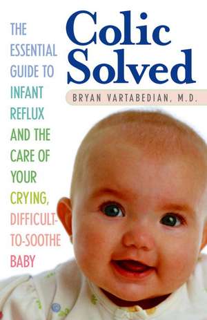 Colic Solved: The Essential Guide to Infant Reflux and the Care of Your Crying, Difficult-To- Soothe Baby de Bryan Vartabedian