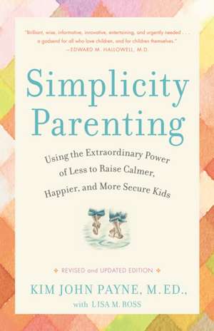 Simplicity Parenting: Using the Extraordinary Power of Less to Raise Calmer, Happier, and More Secure Kids de Kim John Payne