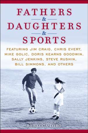 Fathers & Daughters & Sports: Featuring Jim Craig, Chris Evert, Mike Golic, Doris Kearns Goodwin, Sally Jenkins, Steve Rushin, Bill Simmons, and Oth de Chris Evert