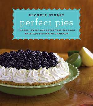 Perfect Pies: The Best Sweet and Savory Recipes from America's Pie-Baking Champion de Michele Stuart