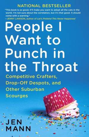 People I Want to Punch in the Throat: Competitive Crafters, Drop-Off Despots, and Other Suburban Scourges de Jen Mann