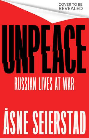 Unpeace: Russian Lives at War - 'Astonishing. A major work' (Antony Beevor) de Åsne Seierstad
