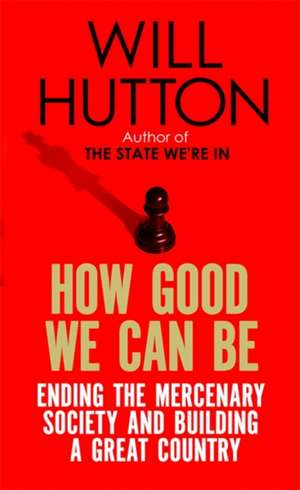 How Good We Can Be: Ending the Mercenary Society and Building a Great Country de Will Hutton