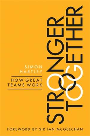 Stronger Together: How Great Teams Work de Simon Hartley