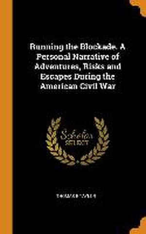 Running the Blockade. A Personal Narrative of Adventures, Risks and Escapes During the American Civil War de Thomas E. Taylor