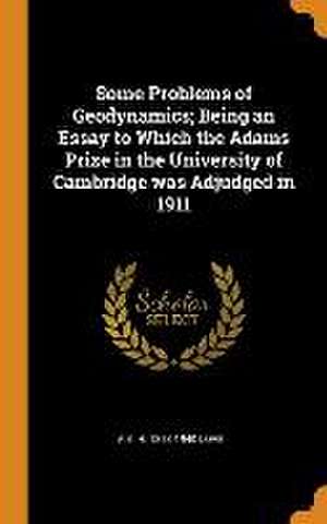 Some Problems of Geodynamics; Being an Essay to Which the Adams Prize in the University of Cambridge was Adjudged in 1911 de A. E. H. Love