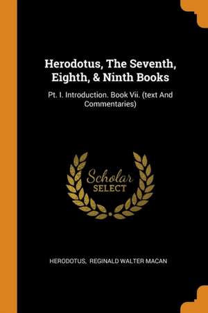 Herodotus, the Seventh, Eighth, & Ninth Books: Pt. I. Introduction. Book VII. (Text and Commentaries) de Herodotus