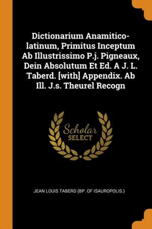 Dictionarium Anamitico-Latinum, Primitus Inceptum AB Illustrissimo P.J. Pigneaux, Dein Absolutum Et Ed. a J. L. Taberd. [with] Appendix. AB Ill. J.S. de Jean Louis Taberd (Bp of Isauropolis ).