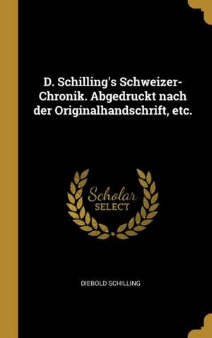 D. Schilling's Schweizer-Chronik. Abgedruckt Nach Der Originalhandschrift, Etc. de Diebold Schilling