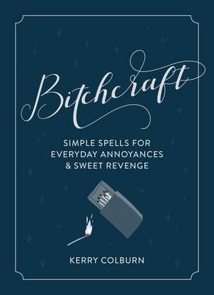 Bitchcraft: Simple Spells for Everyday Annoyances & Sweet Revenge de Kerry Colburn