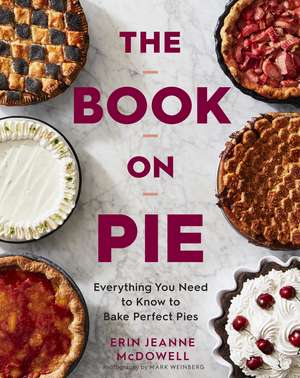 The Book On Pie: Everything You Need to Know to Bake Perfect Pies de Erin Jeanne McDowell