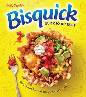 Betty Crocker Bisquick Quick To The Table: Easy Recipes for Food You Want to Eat de Betty Crocker