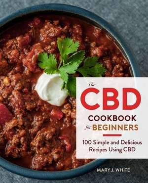 The Cbd Cookbook For Beginners: 100 Simple and Delicious Recipes Using CBD de Mary J. White