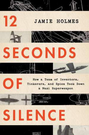 12 Seconds Of Silence: How a Team of Inventors, Tinkerers, and Spies Took Down a Nazi Superweapon de Jamie Holmes