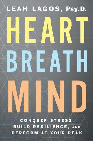 Heart Breath Mind: Conquer Stress, Build Resilience, and Perform at Your Peak de Leah Lagos