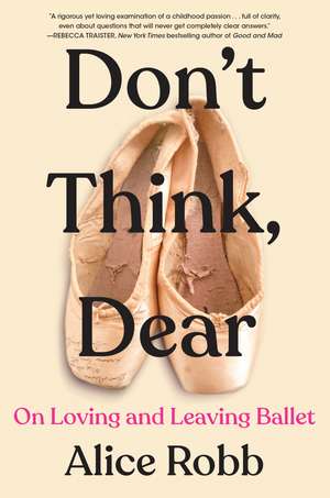 Don't Think, Dear: On Loving and Leaving Ballet de Alice Robb