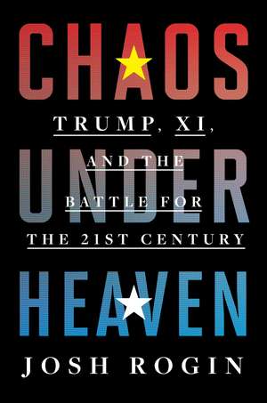 Chaos Under Heaven: America, China, and the Battle for the Twenty-First Century de Josh Rogin