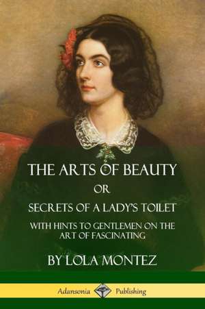 The Arts of Beauty, Or, Secrets of a Lady's Toilet de Lola Montez