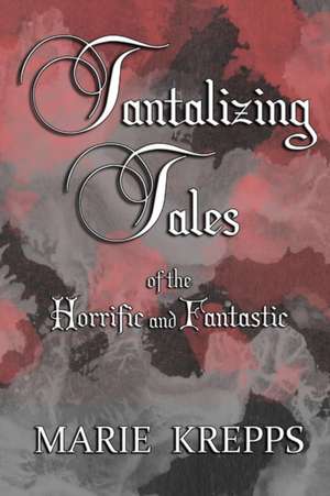 Tantalizing Tales of the Horrific and Fantastic de Marie Krepps