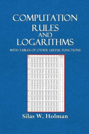 Computation Rules and Logarithms with Tables and Other Useful Functions de Silas W. Holman