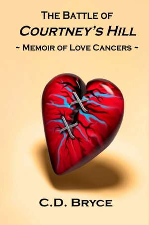 The Battle of Courtney's Hill Memoir of Love Cancers de C. D. Bryce