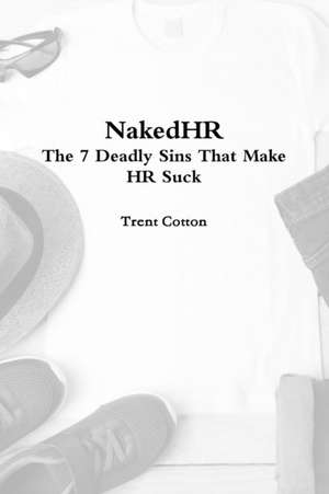 NakedHR - The 7 Deadly Sins that Make HR Suck de Trent Cotton