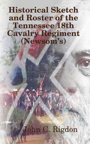 Historical Sketch and Roster of The Tennessee 18th Cavalry Regiment (Newsom's) de John C. Rigdon