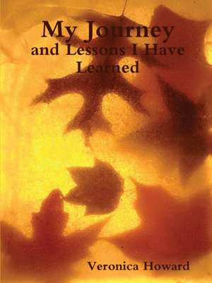 My Journey and Lessons I Have Learned de Veronica Howard