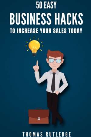 50 Easy Business Hacks to Increase Your Sales Today de Thomas Rutledge