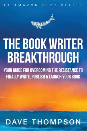 The Book Writer Breakthrough - Your Guide For Overcoming The Resistance To Finally Write, Publish & Launch Your Book (paperback) de Dave Thompson