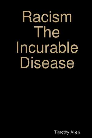 Racism The Incurable Disease de Timothy Allen